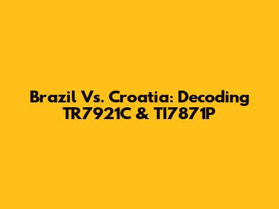 Brazil Vs. Croatia: Decoding TR7921C & TI7871P