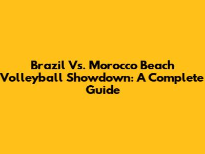 Brazil Vs. Morocco Beach Volleyball Showdown: A Complete Guide