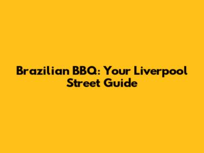 Brazilian BBQ: Your Liverpool Street Guide