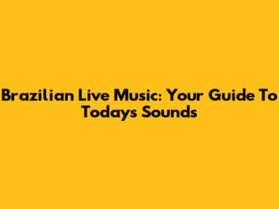 Brazilian Live Music: Your Guide To Today's Sounds