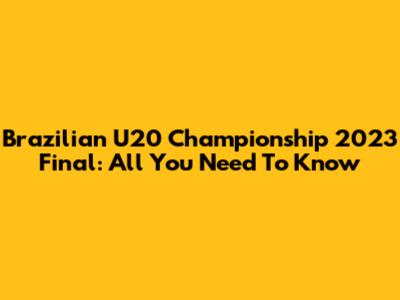 Brazilian U20 Championship 2023 Final: All You Need To Know