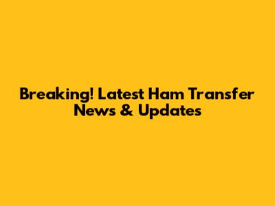 Breaking! Latest Ham Transfer News & Updates