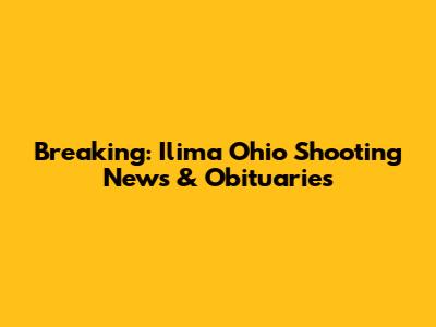 Breaking: Ilima Ohio Shooting News & Obituaries