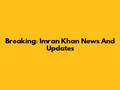 Breaking: Imran Khan News And Updates
