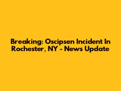 Breaking: Oscipsen Incident In Rochester, NY - News Update