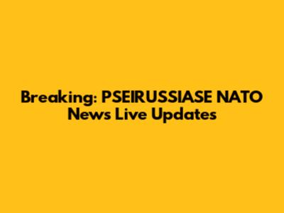 Breaking: PSEIRUSSIASE NATO News Live Updates