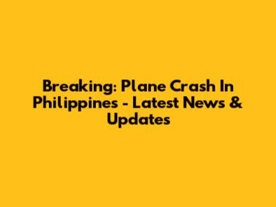 Breaking: Plane Crash In Philippines - Latest News & Updates