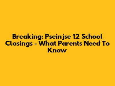 Breaking: Pseinjse 12 School Closings - What Parents Need To Know
