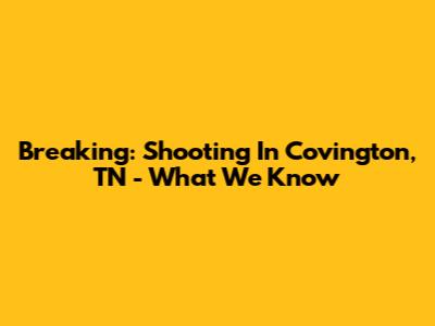 Breaking: Shooting In Covington, TN - What We Know