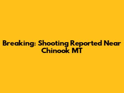 Breaking: Shooting Reported Near Chinook MT