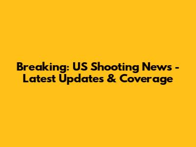 Breaking: US Shooting News - Latest Updates & Coverage