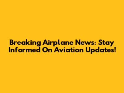 Breaking Airplane News: Stay Informed On Aviation Updates!