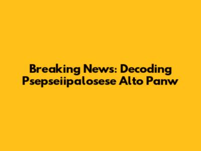 Breaking News: Decoding Psepseiipalosese Alto Panw
