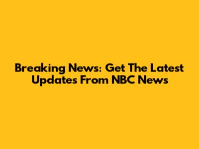 Breaking News: Get The Latest Updates From NBC News