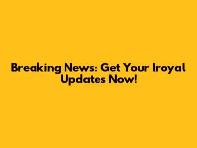 Breaking News: Get Your Iroyal Updates Now!