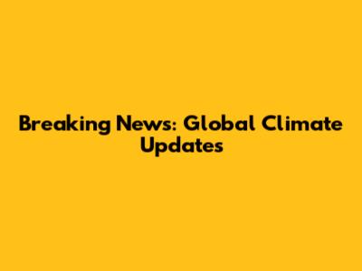 Breaking News: Global Climate Updates