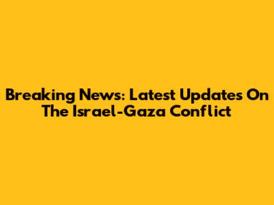 Breaking News: Latest Updates On The Israel-Gaza Conflict