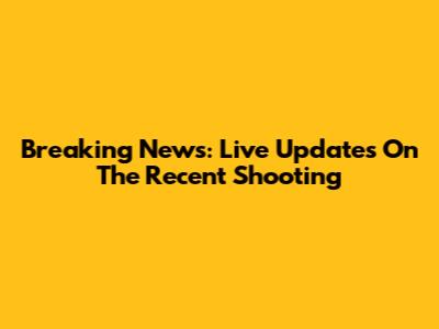 Breaking News: Live Updates On The Recent Shooting