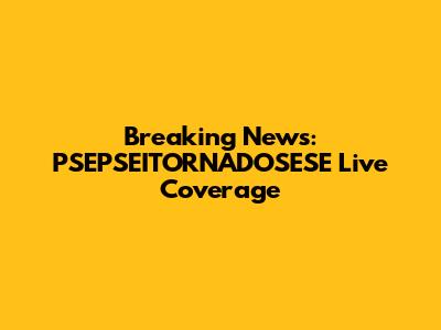 Breaking News: PSEPSEITORNADOSESE Live Coverage