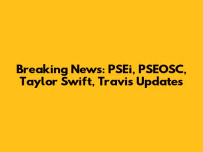 Breaking News: PSEi, PSEOSC, Taylor Swift, Travis Updates