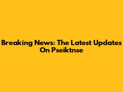 Breaking News: The Latest Updates On Pseiktnse