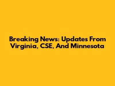 Breaking News: Updates From Virginia, CSE, And Minnesota