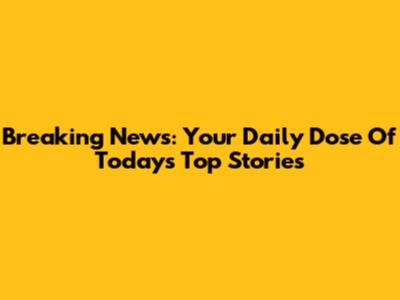 Breaking News: Your Daily Dose Of Today's Top Stories