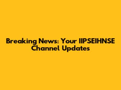 Breaking News: Your IIPSEIHNSE Channel Updates