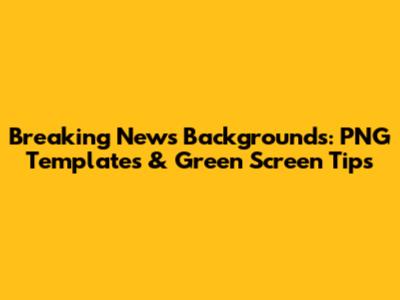 Breaking News Backgrounds: PNG Templates & Green Screen Tips
