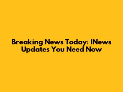 Breaking News Today: INews Updates You Need Now
