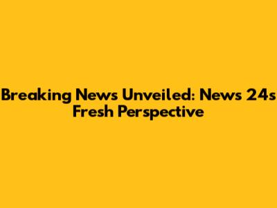 Breaking News Unveiled: News 24's Fresh Perspective