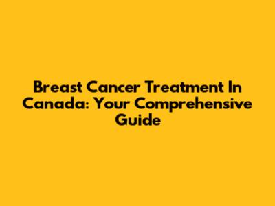 Breast Cancer Treatment In Canada: Your Comprehensive Guide