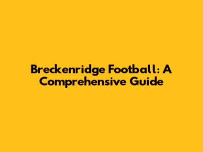 Breckenridge Football: A Comprehensive Guide
