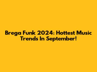 Brega Funk 2024: Hottest Music Trends In September!