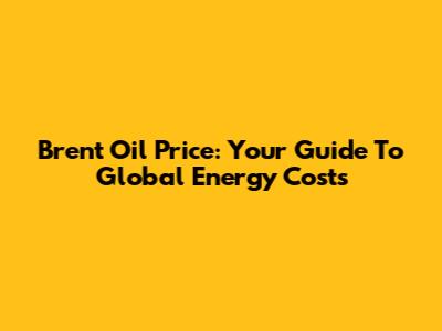 Brent Oil Price: Your Guide To Global Energy Costs
