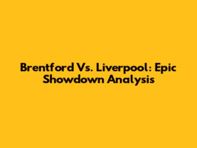 Brentford Vs. Liverpool: Epic Showdown Analysis