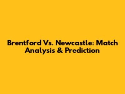 Brentford Vs. Newcastle: Match Analysis & Prediction