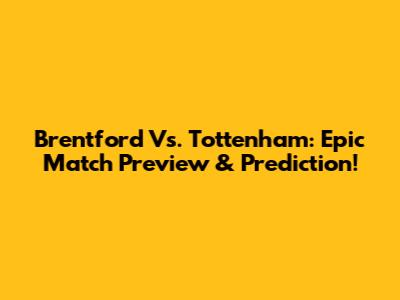 Brentford Vs. Tottenham: Epic Match Preview & Prediction!
