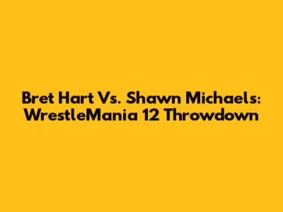 Bret Hart Vs. Shawn Michaels: WrestleMania 12 Throwdown