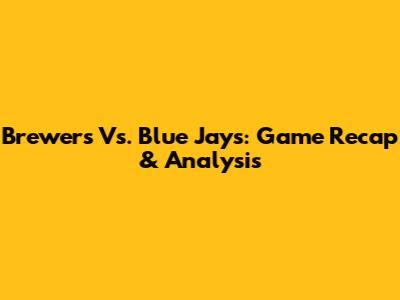 Brewers Vs. Blue Jays: Game Recap & Analysis
