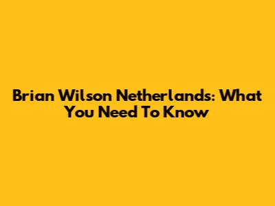 Brian Wilson Netherlands: What You Need To Know