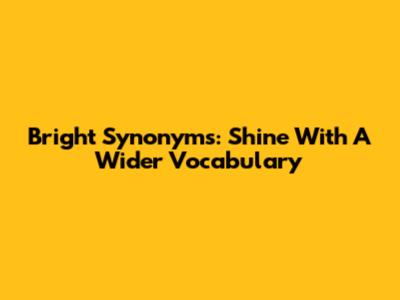 Bright Synonyms: Shine With A Wider Vocabulary