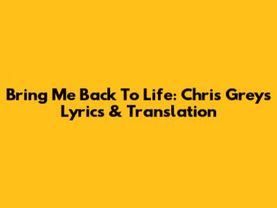 Bring Me Back To Life: Chris Grey's Lyrics & Translation