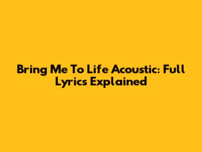 Bring Me To Life Acoustic: Full Lyrics Explained