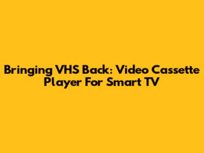 Bringing VHS Back: Video Cassette Player For Smart TV