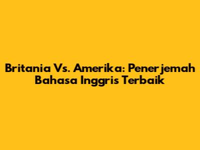 Britania Vs. Amerika: Penerjemah Bahasa Inggris Terbaik