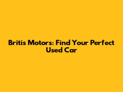 Britis Motors: Find Your Perfect Used Car