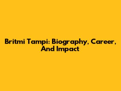 Britmi Tampi: Biography, Career, And Impact