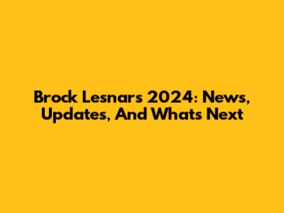 Brock Lesnar's 2024: News, Updates, And What's Next