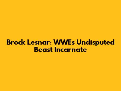 Brock Lesnar: WWE's Undisputed Beast Incarnate